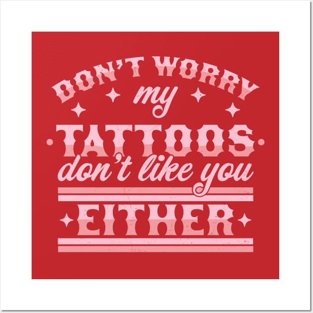 Don't Worry My Tattoos Don't Like You Either - Tattoo Lover Wall Art by OrangeMonkeyArt